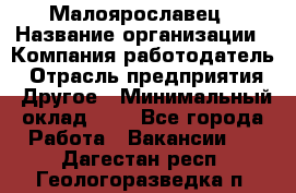 Малоярославец › Название организации ­ Компания-работодатель › Отрасль предприятия ­ Другое › Минимальный оклад ­ 1 - Все города Работа » Вакансии   . Дагестан респ.,Геологоразведка п.